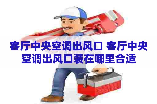 客厅中央空调出风口 客厅中央空调出风口装在哪里合适