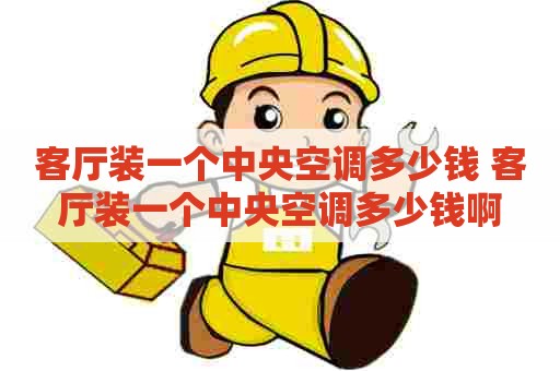 客厅装一个中央空调多少钱 客厅装一个中央空调多少钱啊