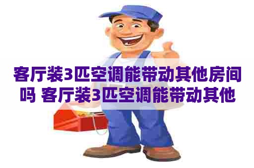 客厅装3匹空调能带动其他房间吗 客厅装3匹空调能带动其他房间吗为什么