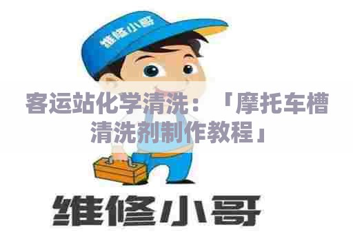 客运站化学清洗：「摩托车槽清洗剂制作教程」