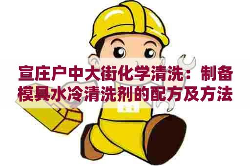 宣庄户中大街化学清洗：制备模具水冷清洗剂的配方及方法