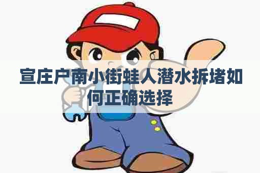 宣庄户南小街蛙人潜水拆堵如何正确选择