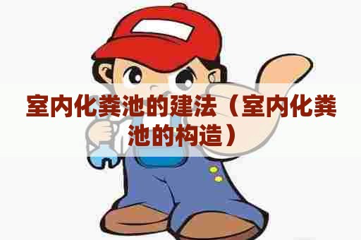 室内化粪池的建法(室内化粪池的构造) 室内化粪池的建法(室内化粪池的构造)