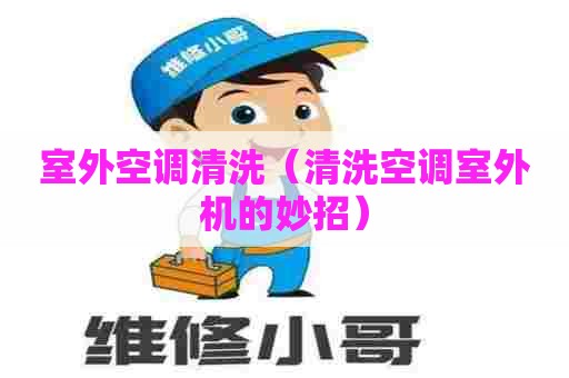 室外空调清洗（清洗空调室外机的妙招）