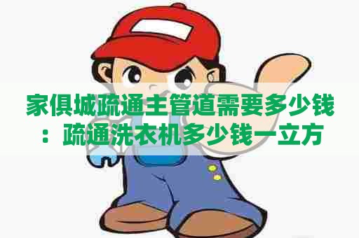 家俱城疏通主管道需要多少钱:疏通洗衣机多少钱一立方 家俱城疏通主管道需要多少钱:疏通洗衣机多少钱一立方