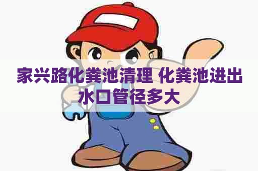 家兴路化粪池清理 化粪池进出水口管径多大