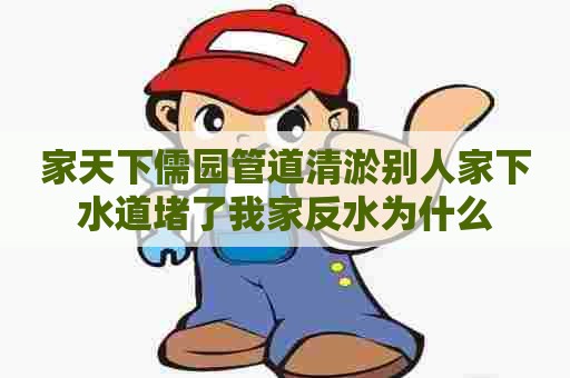 家天下儒园管道清淤别人家下水道堵了我家反水为什么