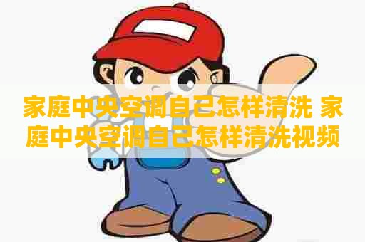 家庭中央空调自己怎样清洗 家庭中央空调自己怎样清洗视频
