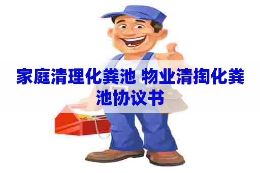家庭清理化粪池 物业清掏化粪池协议书