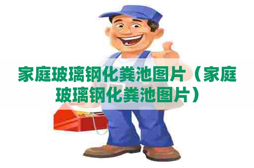 家庭玻璃钢化粪池图片（家庭玻璃钢化粪池图片）