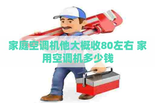 家庭空调机他大概收80左右 家用空调机多少钱