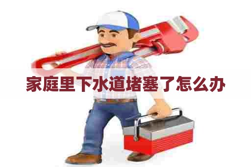 家庭里下水道堵塞了怎么办