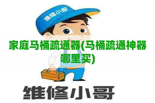 家庭马桶疏通器(马桶疏通神器哪里买)