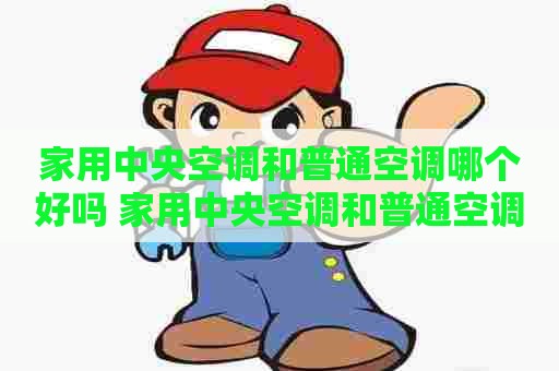 家用中央空调和普通空调哪个好吗 家用中央空调和普通空调哪个好吗知乎