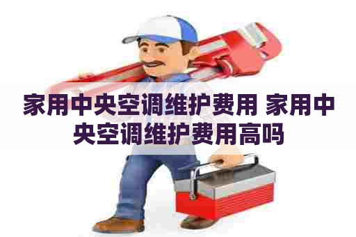 家用中央空调维护费用 家用中央空调维护费用高吗