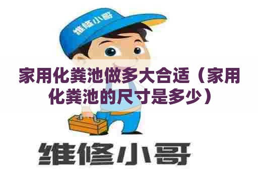 家用化粪池做多大合适（家用化粪池的尺寸是多少）