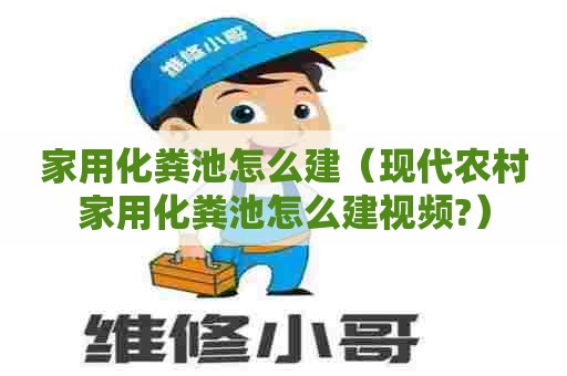 家用化粪池怎么建(现代农村家用化粪池怎么建视频?) 家用化粪池怎么建(现代农村家用化粪池怎么建视频?)