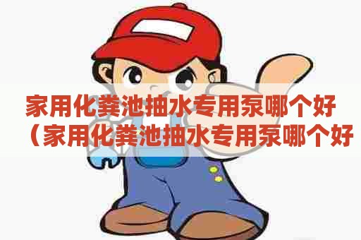 家用化粪池抽水专用泵哪个好（家用化粪池抽水专用泵哪个好用）