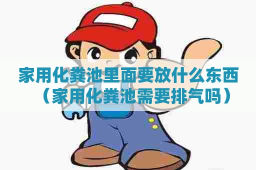 家用化粪池里面要放什么东西（家用化粪池需要排气吗）