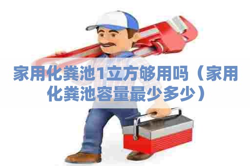 家用化粪池1立方够用吗（家用化粪池容量最少多少）