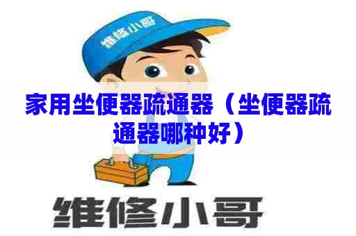 家用坐便器疏通器（坐便器疏通器哪种好）