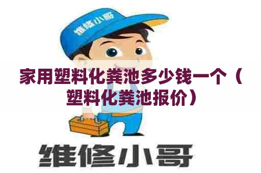 家用塑料化粪池多少钱一个（塑料化粪池报价）
