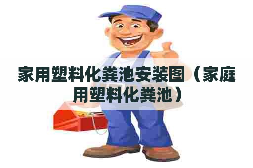 家用塑料化粪池安装图（家庭用塑料化粪池）