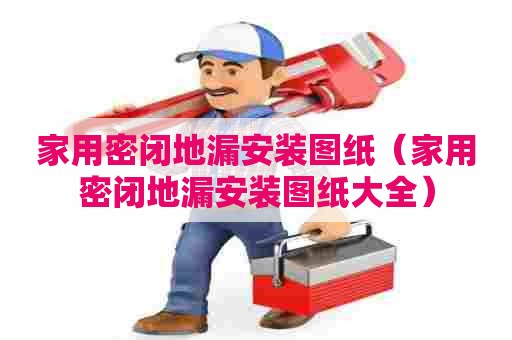 家用密闭地漏安装图纸（家用密闭地漏安装图纸大全）