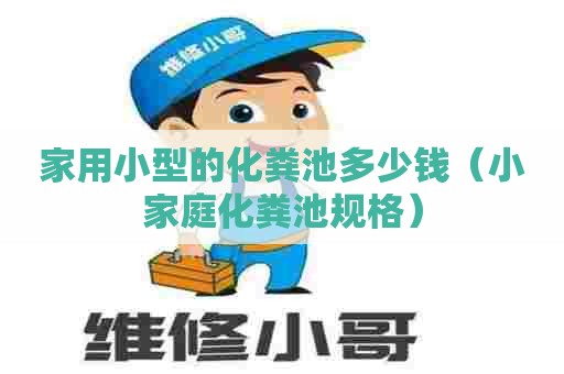 家用小型的化粪池多少钱（小家庭化粪池规格）