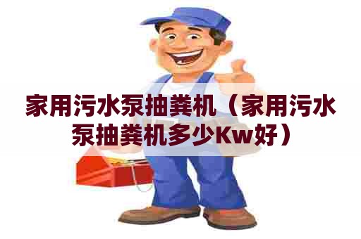 家用污水泵抽粪机（家用污水泵抽粪机多少Kw好）