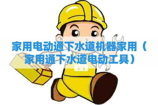 家用电动通下水道机器家用（家用通下水道电动工具）