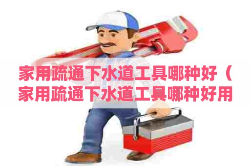 家用疏通下水道工具哪种好(家用疏通下水道工具哪种好用) 家用疏通下水道工具哪种好(家用疏通下水道工具哪种好用)