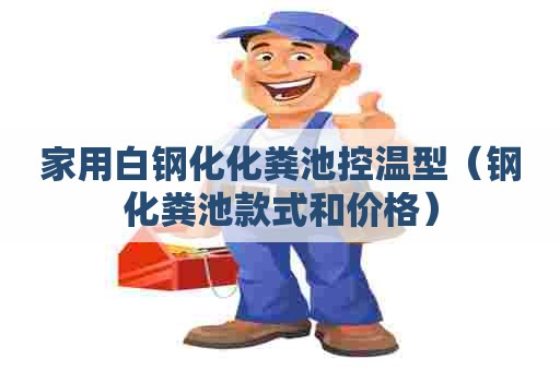 家用白钢化化粪池控温型（钢化粪池款式和价格）