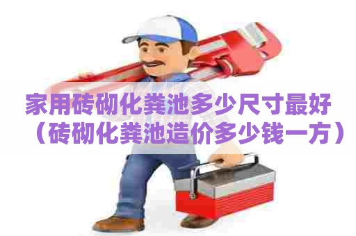 家用砖砌化粪池多少尺寸最好(砖砌化粪池造价多少钱一方) 家用砖砌化粪池多少尺寸最好(砖砌化粪池造价多少钱一方)