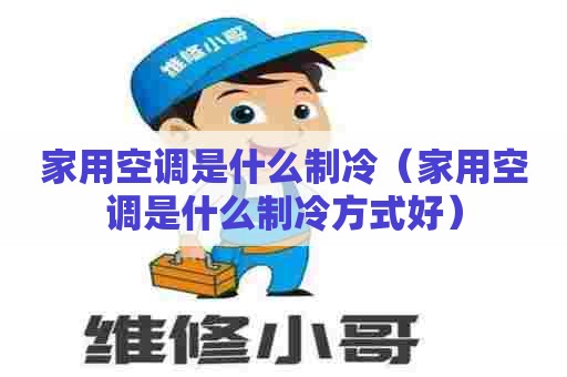 家用空调是什么制冷（家用空调是什么制冷方式好）