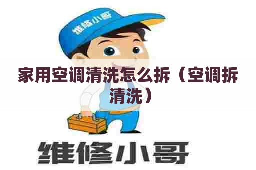 家用空调清洗怎么拆（空调拆 清洗）