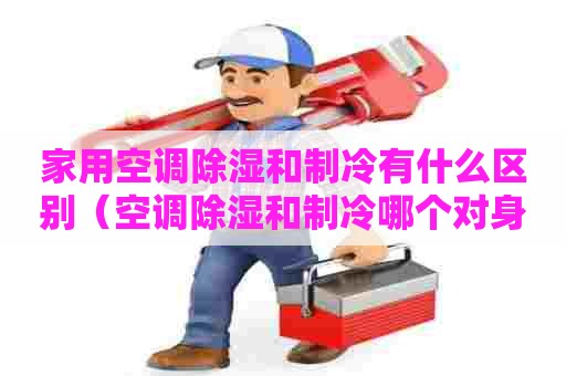 家用空调除湿和制冷有什么区别（空调除湿和制冷哪个对身体好 知乎）