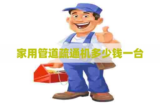 家用管道疏通机多少钱一台