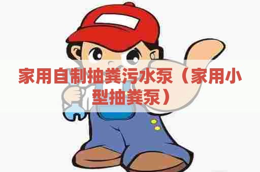 家用自制抽粪污水泵（家用小型抽粪泵）