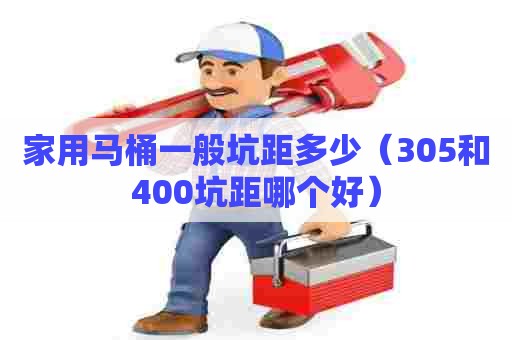 家用马桶一般坑距多少（305和400坑距哪个好）