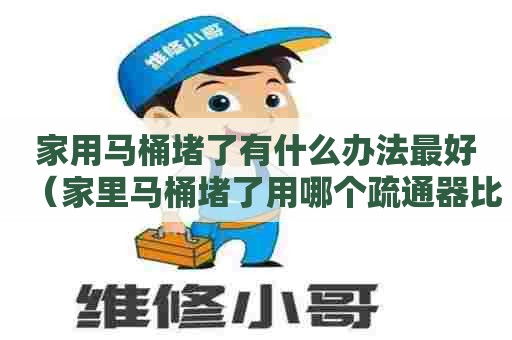 家用马桶堵了有什么办法最好(家里马桶堵了用哪个疏通器比较好) 家用马桶堵了有什么办法最好(家里马桶堵了用哪个疏通器比较好)