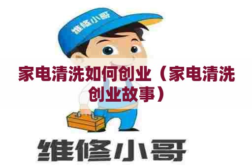 家电清洗如何创业（家电清洗创业故事）