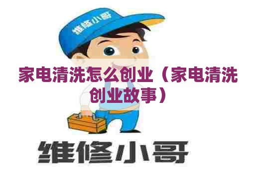 家电清洗怎么创业（家电清洗创业故事）