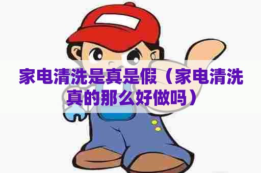 家电清洗是真是假（家电清洗真的那么好做吗）