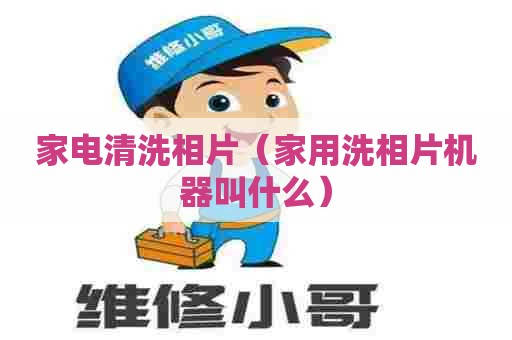 家电清洗相片（家用洗相片机器叫什么）