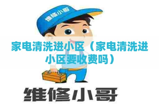 家电清洗进小区（家电清洗进小区要收费吗）