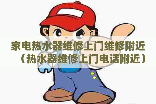 家电热水器维修上门维修附近(热水器维修上门电话附近) 家电热水器维修上门维修附近(热水器维修上门电话附近)