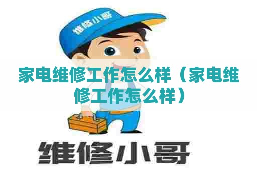 家电维修工作怎么样（家电维修工作怎么样）