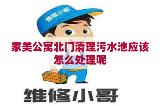家美公寓北门清理污水池应该怎么处理呢