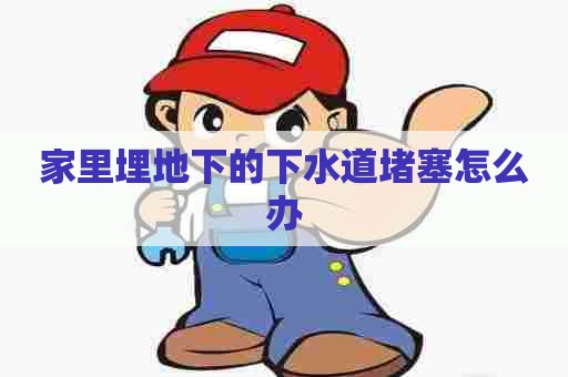 家里埋地下的下水道堵塞怎么办